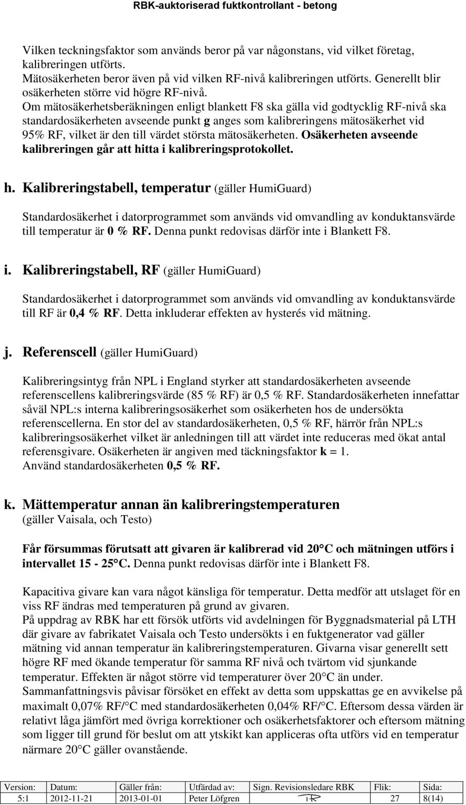 Om mätosäkerhetsberäkningen enligt blankett F8 ska gälla vid godtycklig RF-nivå ska standardosäkerheten avseende punkt g anges som kalibreringens mätosäkerhet vid 95% RF, vilket är den till värdet