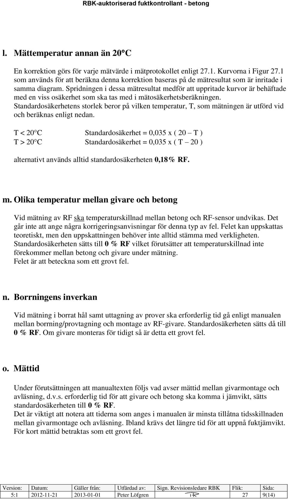 Spridningen i dessa mätresultat medför att uppritade kurvor är behäftade med en viss osäkerhet som ska tas med i mätosäkerhetsberäkningen.