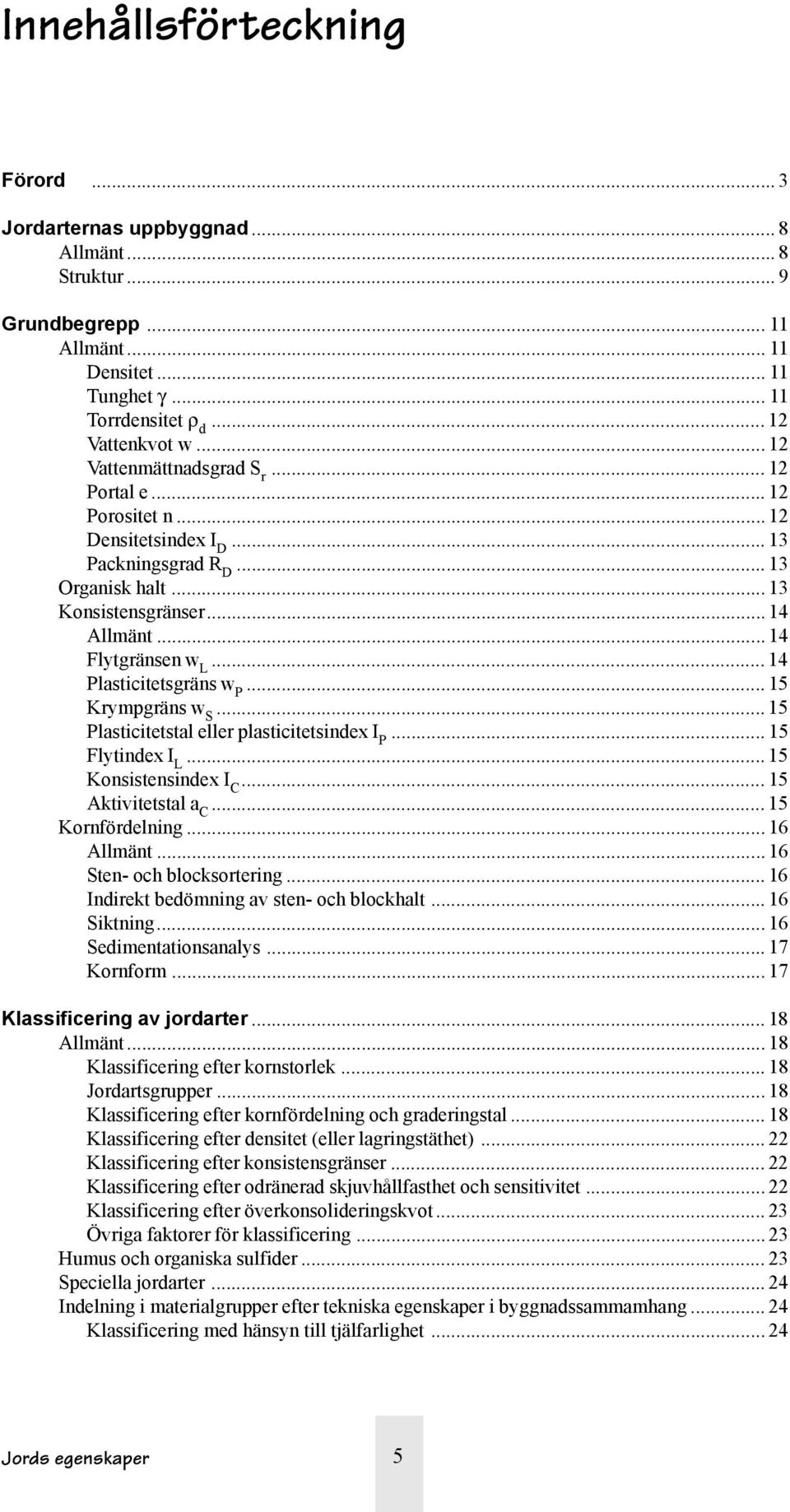 .. 14 Plasticitetsgräns w P... 15 Krympgräns w S... 15 Plasticitetstal eller plasticitetsindex I P... 15 Flytindex I L... 15 Konsistensindex I C... 15 Aktivitetstal a C... 15 Kornfördelning.