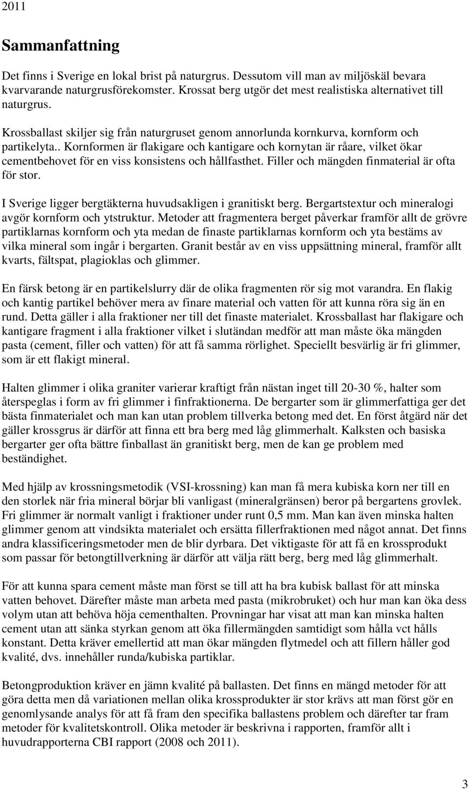 . Kornformen är flakigare och kantigare och kornytan är råare, vilket ökar cementbehovet för en viss konsistens och hållfasthet. Filler och mängden finmaterial är ofta för stor.