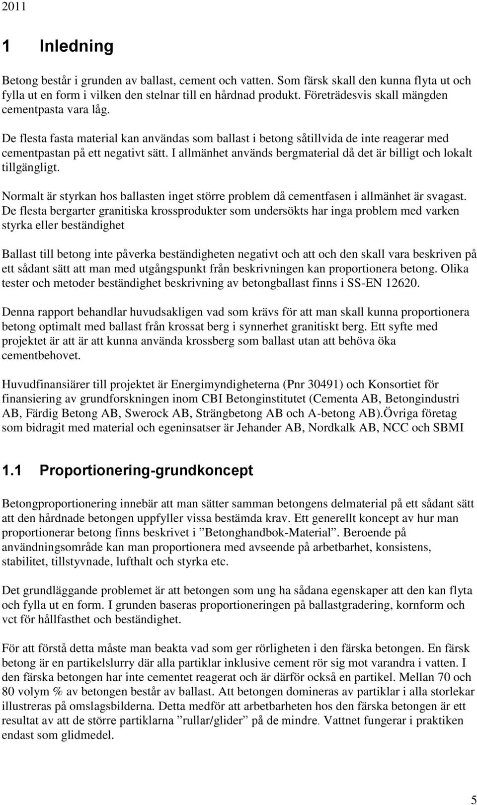 I allmänhet används bergmaterial då det är billigt och lokalt tillgängligt. Normalt är styrkan hos ballasten inget större problem då cementfasen i allmänhet är svagast.