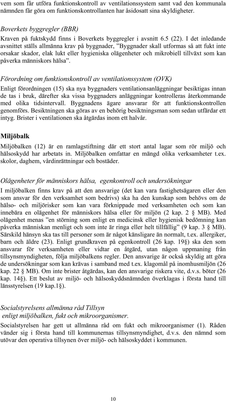 I det inledande avsnittet ställs allmänna krav på byggnader, Byggnader skall utformas så att fukt inte orsakar skador, elak lukt eller hygieniska olägenheter och mikrobiell tillväxt som kan påverka