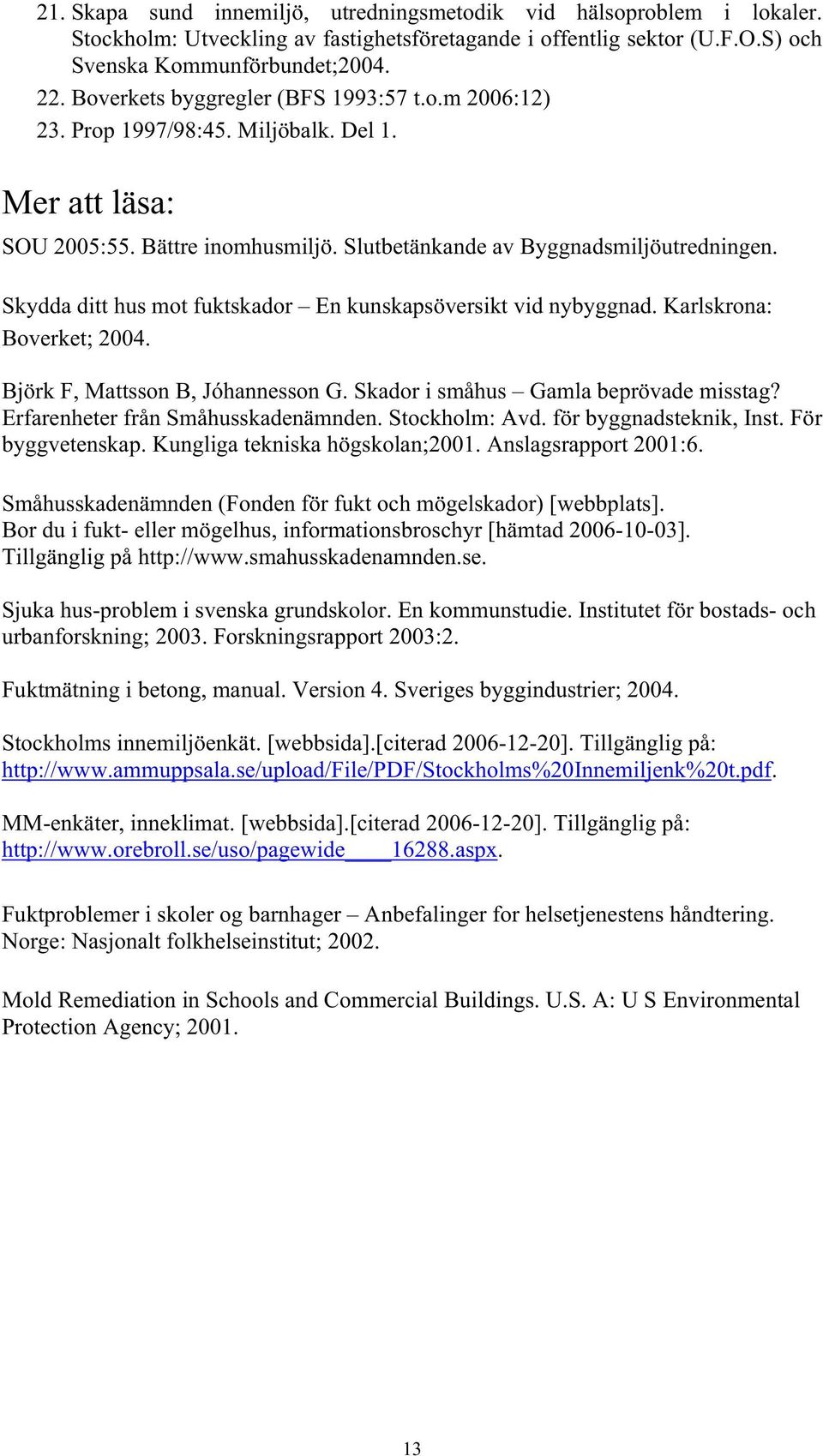 Skydda ditt hus mot fuktskador En kunskapsöversikt vid nybyggnad. Karlskrona: Boverket; 2004. Björk F, Mattsson B, Jóhannesson G. Skador i småhus Gamla beprövade misstag?