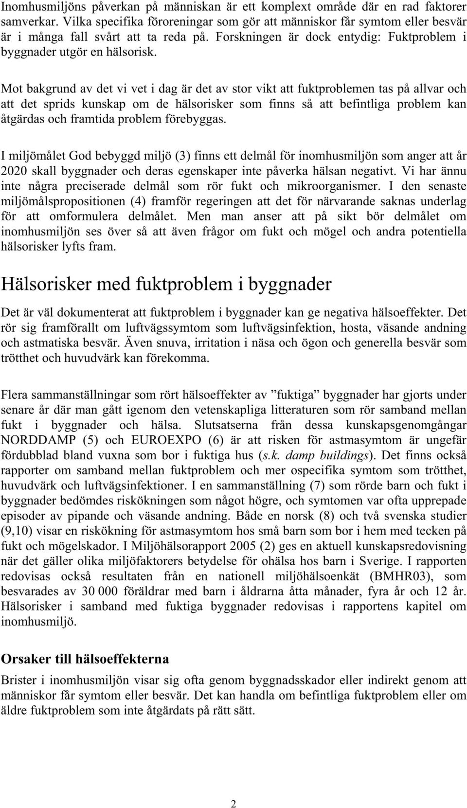 Mot bakgrund av det vi vet i dag är det av stor vikt att fuktproblemen tas på allvar och att det sprids kunskap om de hälsorisker som finns så att befintliga problem kan åtgärdas och framtida problem