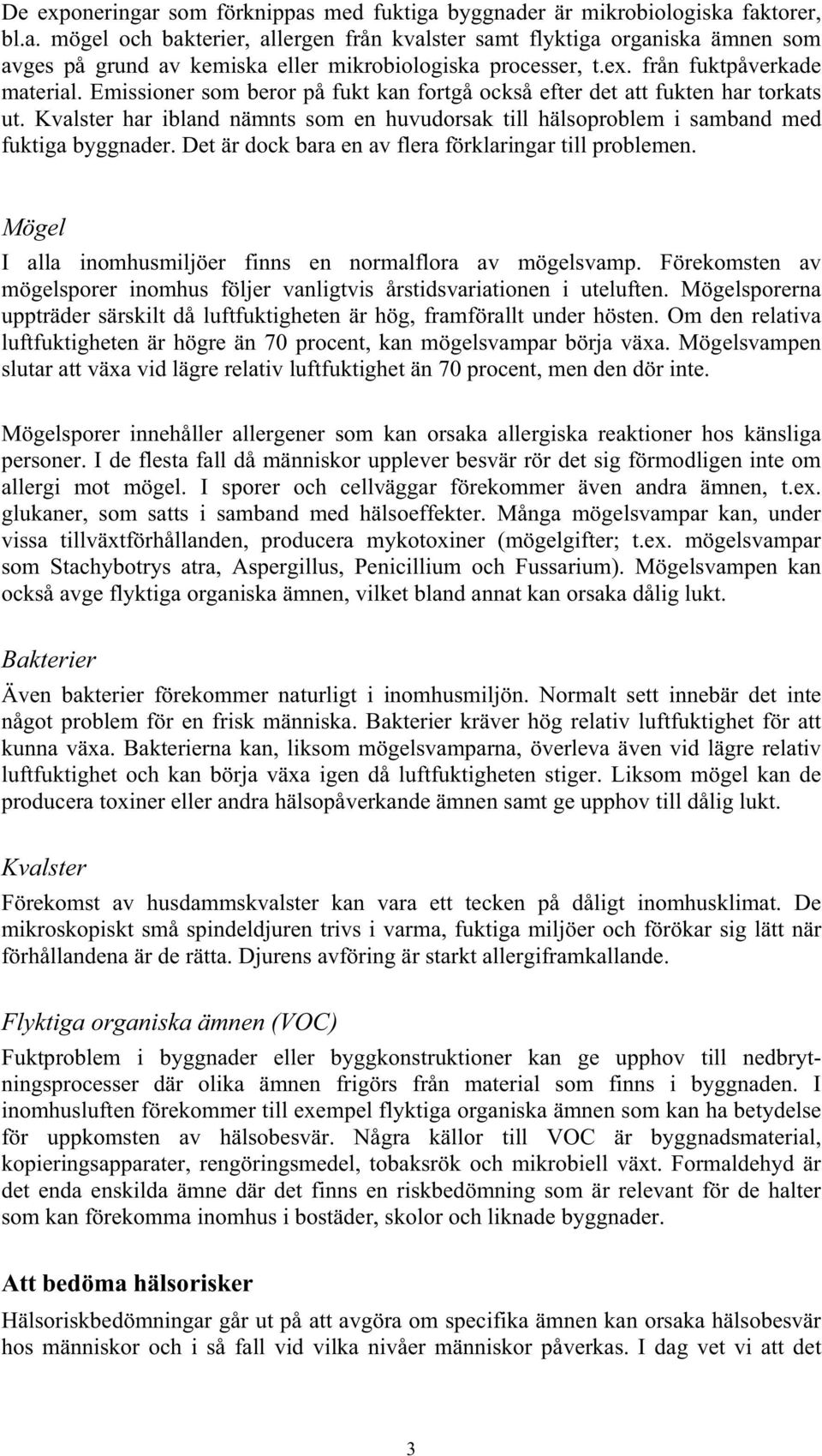 Kvalster har ibland nämnts som en huvudorsak till hälsoproblem i samband med fuktiga byggnader. Det är dock bara en av flera förklaringar till problemen.