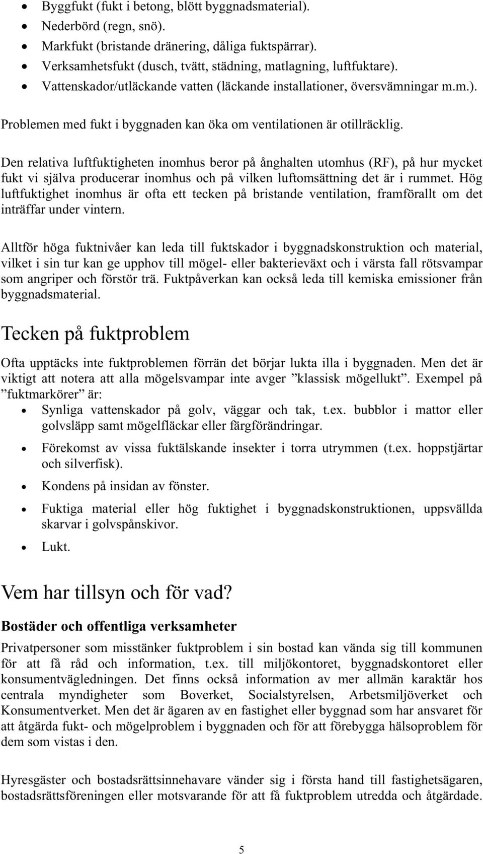 Den relativa luftfuktigheten inomhus beror på ånghalten utomhus (RF), på hur mycket fukt vi själva producerar inomhus och på vilken luftomsättning det är i rummet.