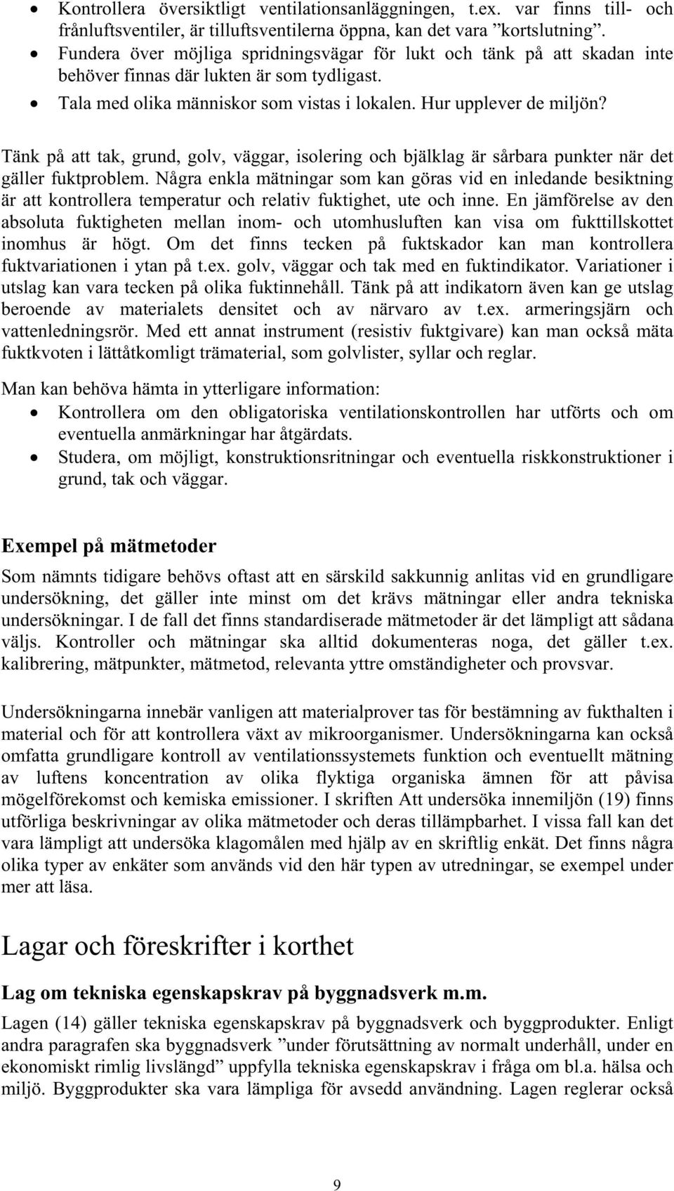 Tänk på att tak, grund, golv, väggar, isolering och bjälklag är sårbara punkter när det gäller fuktproblem.