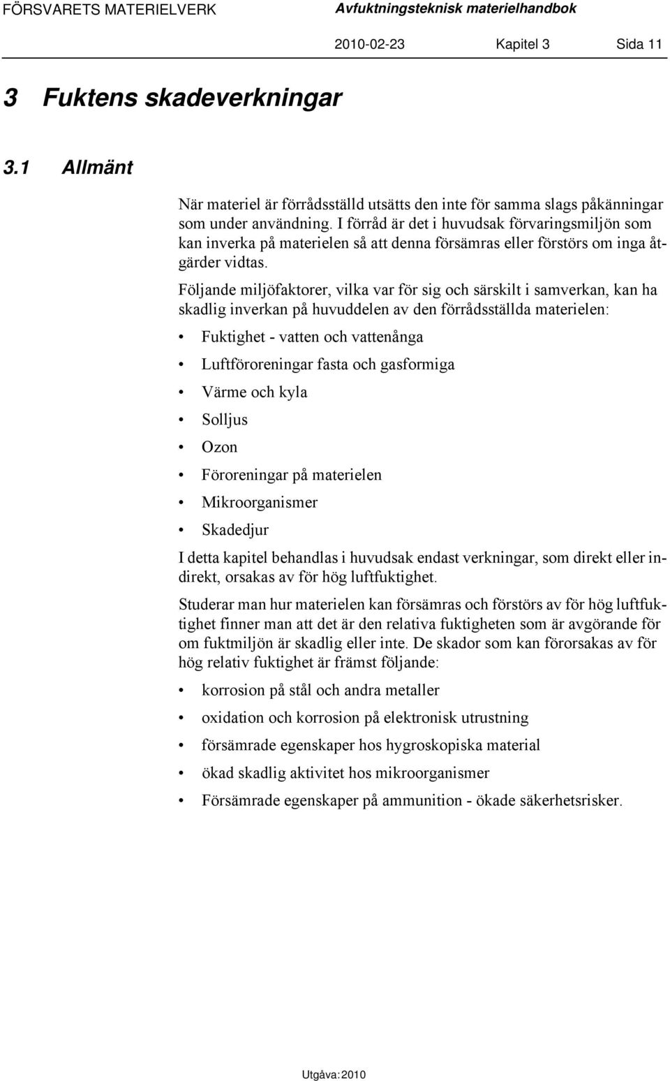 I förråd är det i huvudsak förvaringsmiljön som kan inverka på materielen så att denna försämras eller förstörs om inga åtgärder vidtas.