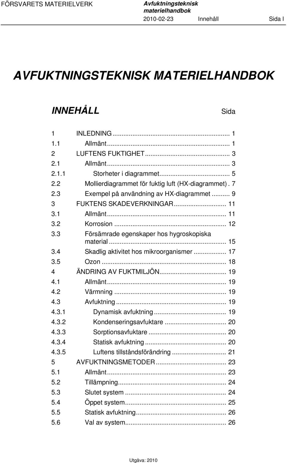 .. 12 3.3 Försämrade egenskaper hos hygroskopiska material... 15 3.4 Skadlig aktivitet hos mikroorganismer... 17 3.5 Ozon... 18 4 ÄNDRING AV FUKTMILJÖN... 19 4.1 Allmänt... 19 4.2 Värmning... 19 4.3 Avfuktning.