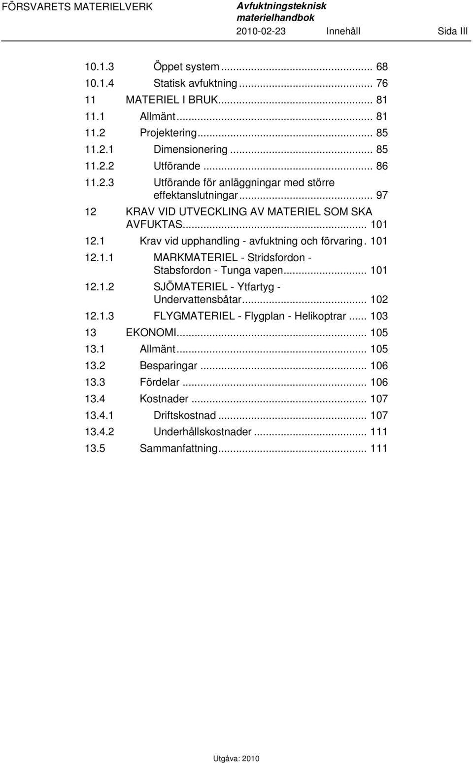 1 Krav vid upphandling - avfuktning och förvaring. 101 12.1.1 MARKMATERIEL - Stridsfordon - Stabsfordon - Tunga vapen... 101 12.1.2 SJÖMATERIEL - Ytfartyg - Undervattensbåtar... 102 12.1.3 FLYGMATERIEL - Flygplan - Helikoptrar.