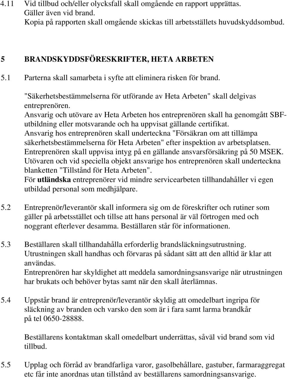 Ansvarig och utövare av Heta Arbeten hos entreprenören skall ha genomgått SBFutbildning eller motsvarande och ha uppvisat gällande certifikat.