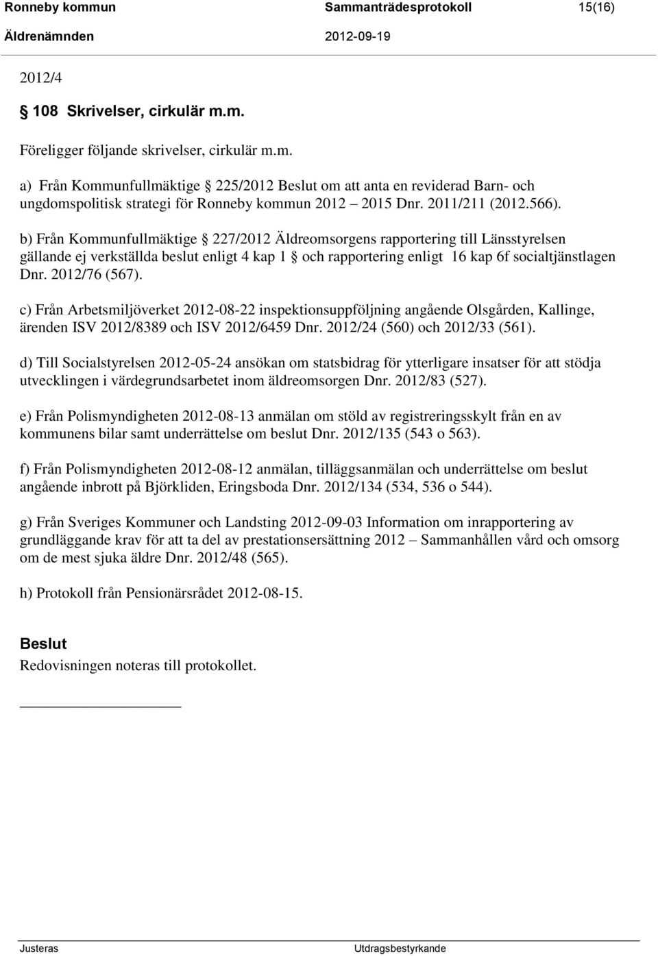 b) Från Kommunfullmäktige 227/2012 Äldreomsorgens rapportering till Länsstyrelsen gällande ej verkställda beslut enligt 4 kap 1 och rapportering enligt 16 kap 6f socialtjänstlagen Dnr. 2012/76 (567).