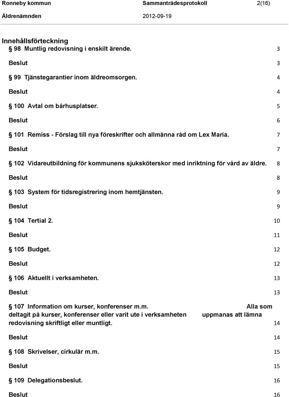 8 8 103 System för tidsregistrering inom hemtjänsten. 9 9 104 Tertial 2. 10 11 105 Budget. 12 12 106 Aktuellt i verksamheten. 13 13 107 Information om kurser, konferenser m.m. Alla som deltagit på kurser, konferenser eller varit ute i verksamheten uppmanas att lämna redovisning skriftligt eller muntligt.