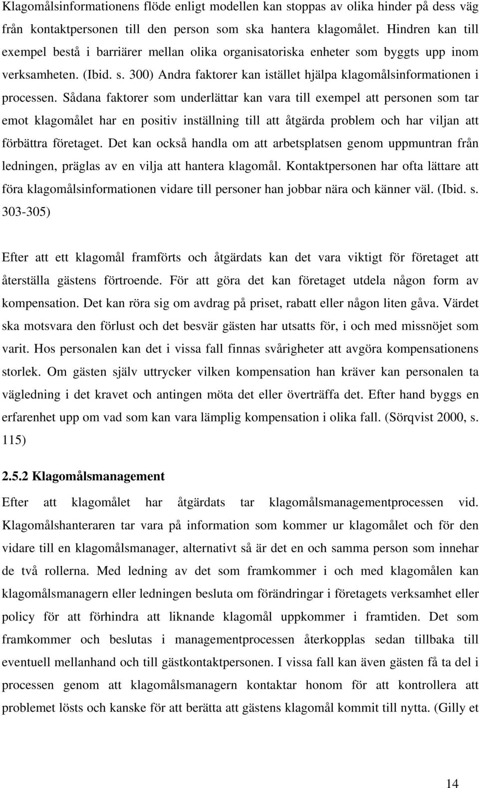 Sådana faktorer som underlättar kan vara till exempel att personen som tar emot klagomålet har en positiv inställning till att åtgärda problem och har viljan att förbättra företaget.