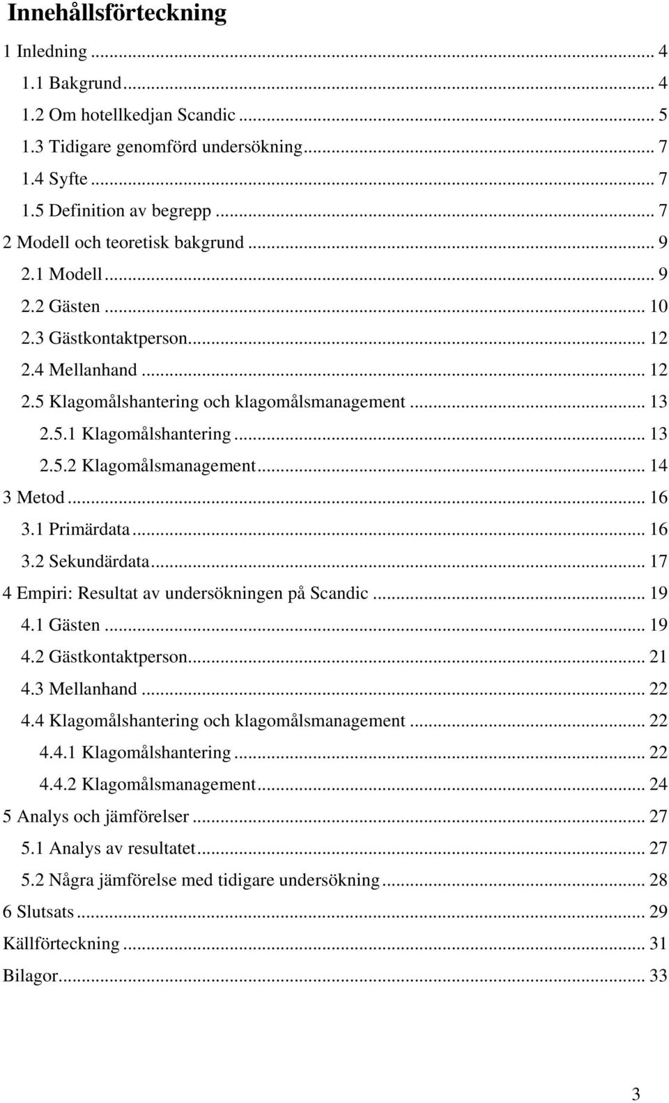 .. 13 2.5.2 Klagomålsmanagement... 14 3 Metod... 16 3.1 Primärdata... 16 3.2 Sekundärdata... 17 4 Empiri: Resultat av undersökningen på Scandic... 19 4.1 Gästen... 19 4.2 Gästkontaktperson... 21 4.