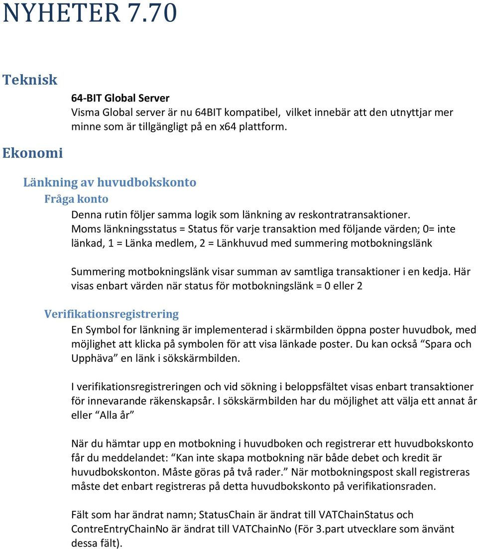 Moms länkningsstatus = Status för varje transaktion med följande värden; 0= inte länkad, 1 = Länka medlem, 2 = Länkhuvud med summering motbokningslänk Summering motbokningslänk visar summan av