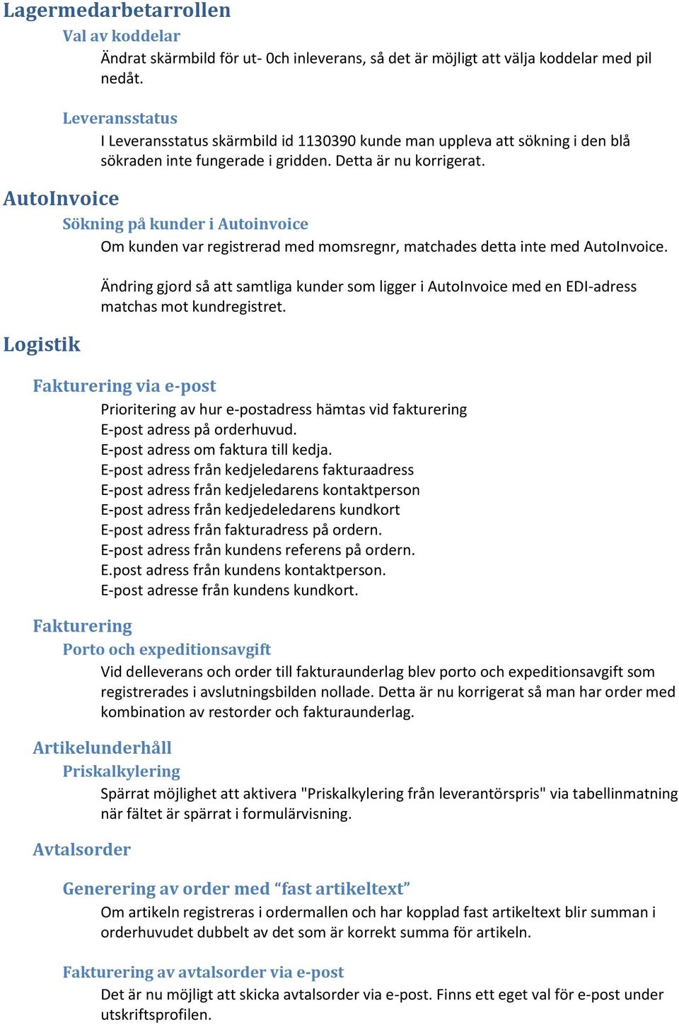 AutoInvoice Sökning på kunder i Autoinvoice Om kunden var registrerad med momsregnr, matchades detta inte med AutoInvoice.