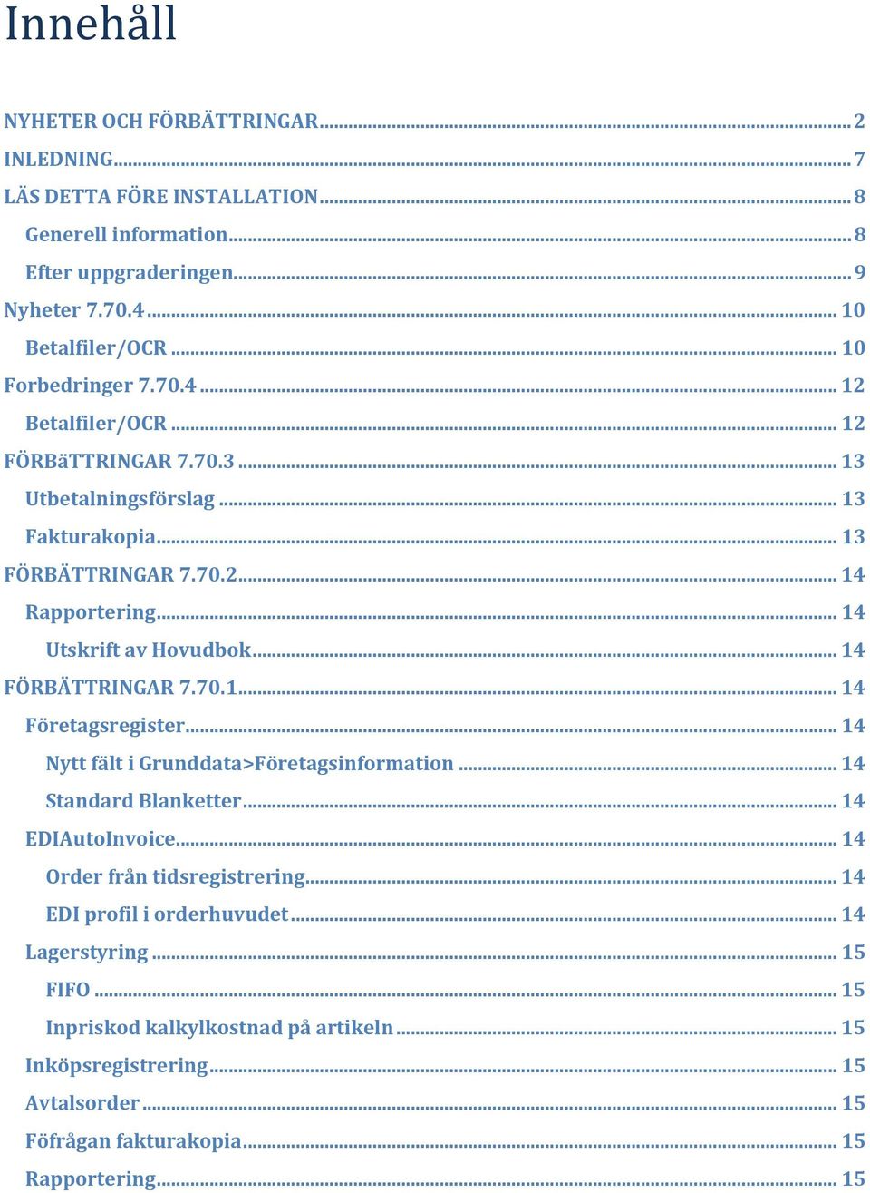 .. 14 Utskrift av Hovudbok... 14 FÖRBÄTTRINGAR 7.70.1... 14 Företagsregister... 14 Nytt fält i Grunddata>Företagsinformation... 14 Standard Blanketter... 14 EDIAutoInvoice.