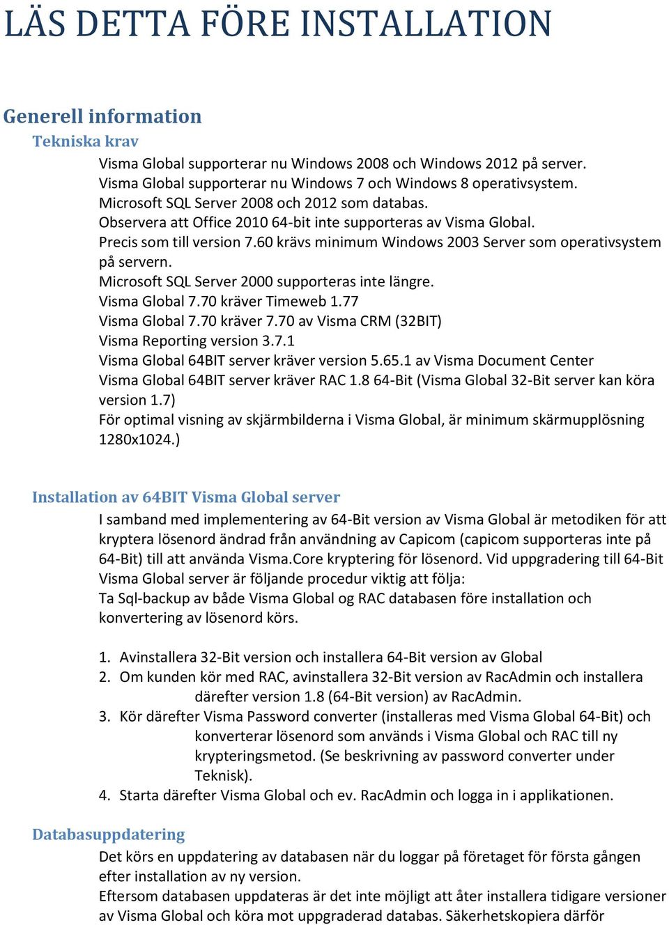 60 krävs minimum Windows 2003 Server som operativsystem på servern. Microsoft SQL Server 2000 supporteras inte längre. Visma Global 7.70 kräver Timeweb 1.77 Visma Global 7.70 kräver 7.