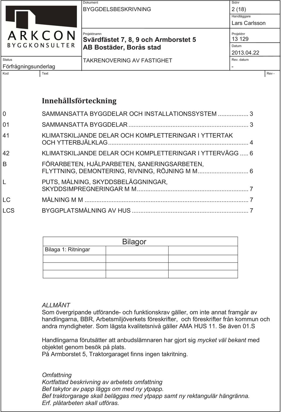 .. 6 FÖRARBETEN, HJÄLPARBETEN, SANERINGSARBETEN, FLYTTNING, DEMONTERING, RIVNING, RÖJNING M M... 6 PUTS, MÅLNING, SKYDDSBELÄGGNINGAR, SKYDDSIMPREGNERINGAR M M... 7 MÅLNING M M.