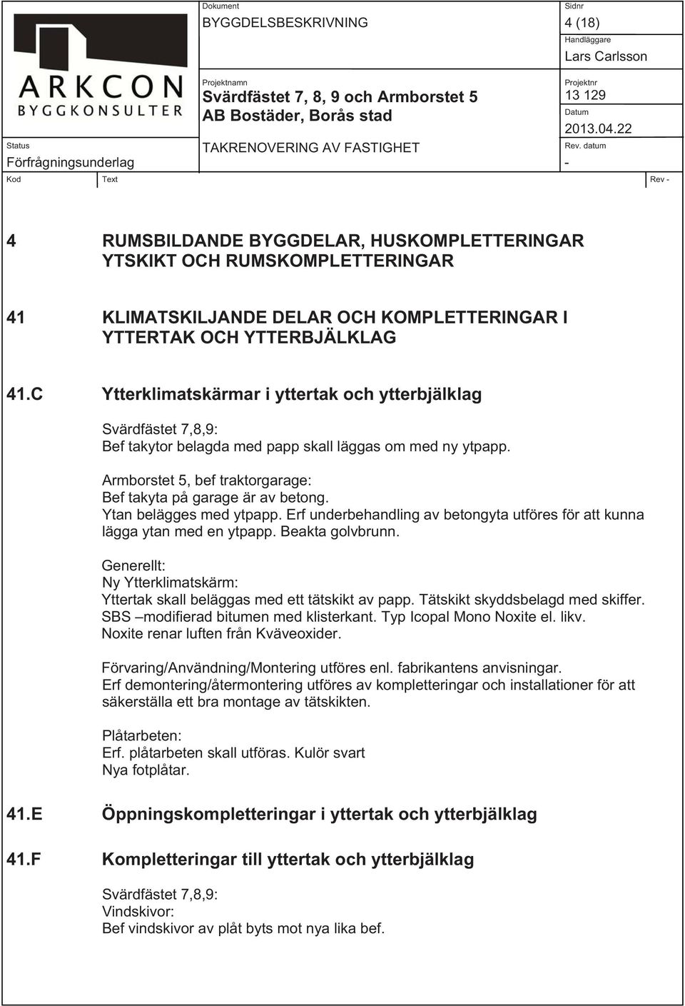 Ytan belägges med ytpapp. Erf underbehandling av betongyta utföres för att kunna lägga ytan med en ytpapp. Beakta golvbrunn.