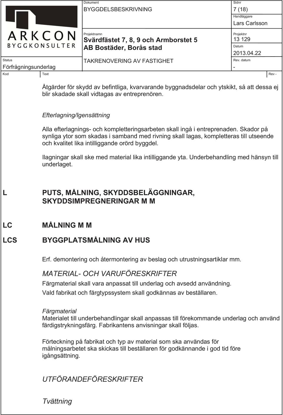 Skador på synliga ytor som skadas i samband med rivning skall lagas, kompletteras till utseende och kvalitet lika intilliggande orörd byggdel. Ilagningar skall ske med material lika intilliggande yta.