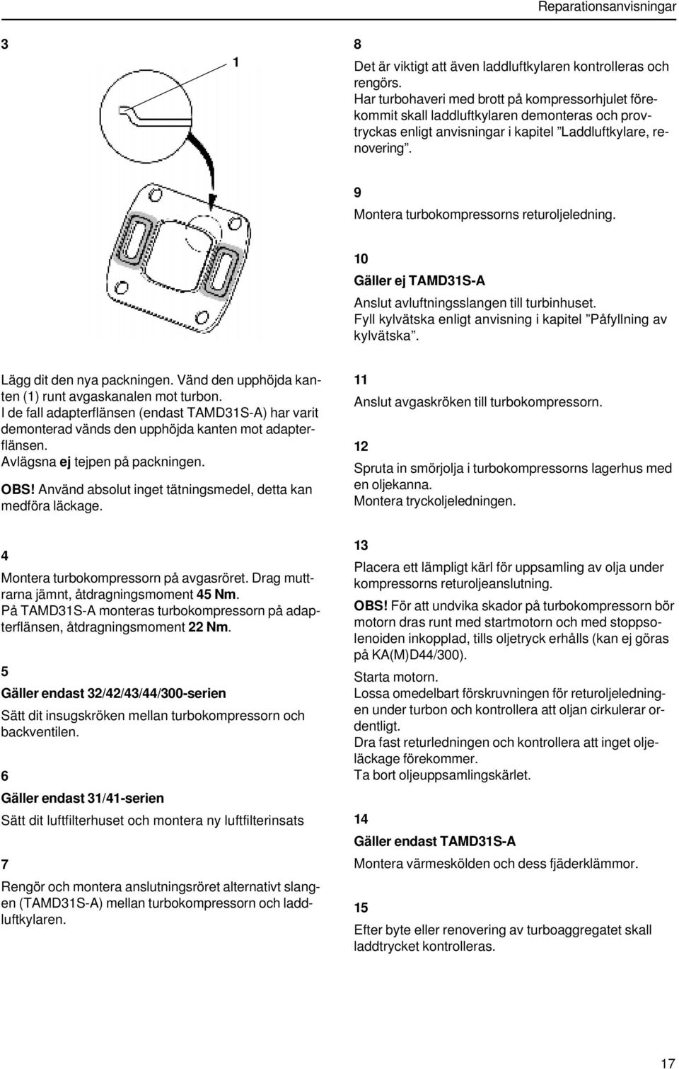 9 Montera turbokompressorns returoljeledning. 10 Gäller ej TAMD31S-A Anslut avluftningsslangen till turbinhuset. Fyll kylvätska enligt anvisning i kapitel Påfyllning av kylvätska.