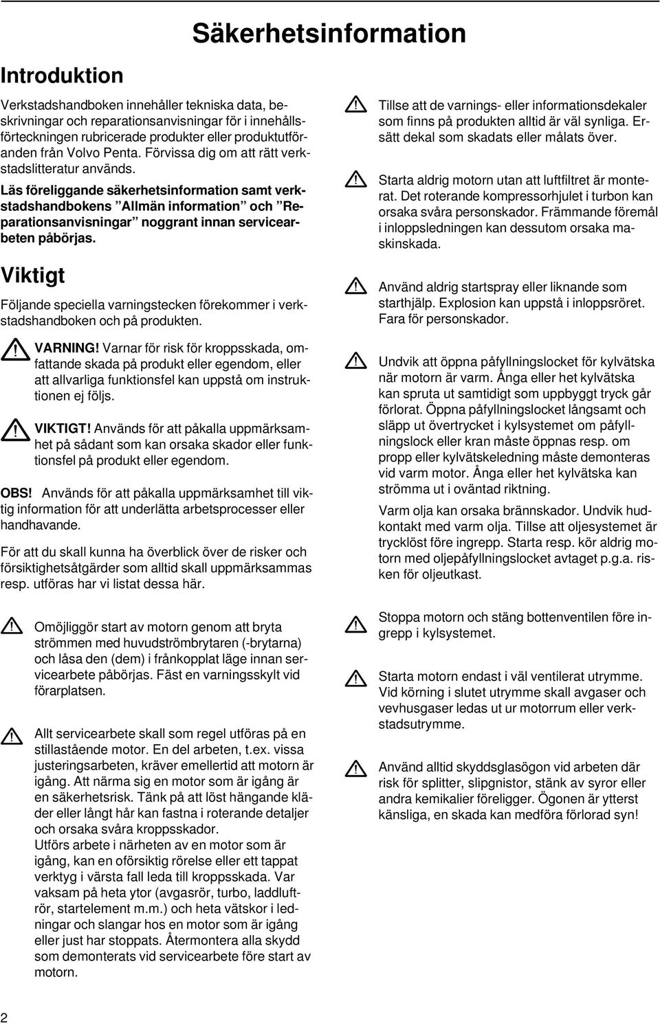 Läs föreliggande säkerhetsinformation samt verkstadshandbokens Allmän information och Reparationsanvisningar noggrant innan servicearbeten påbörjas.