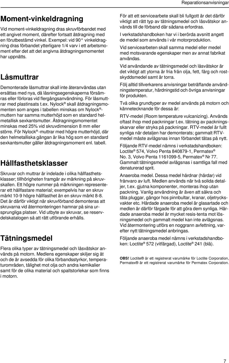 Låsmuttrar Demonterade låsmuttrar skall inte återanvändas utan ersättas med nya, då låsningsegenskaperna försämras eller förloras vid flergångsanvändning. För låsmuttrar med plastinsats t.ex.