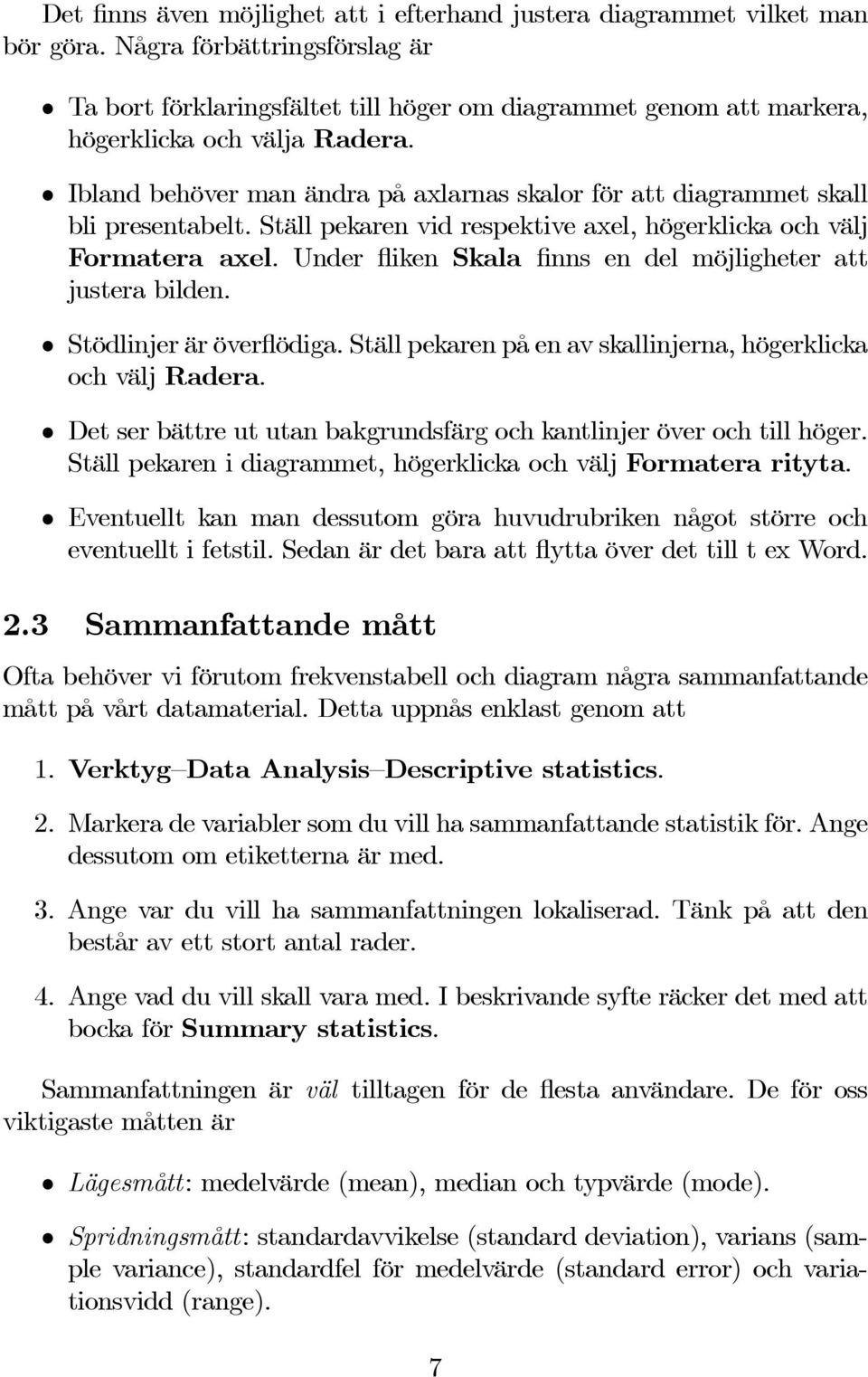 Ibland behöver man ändra på axlarnas skalor för att diagrammet skall bli presentabelt. Ställ pekaren vid respektive axel, högerklicka och välj Formatera axel.