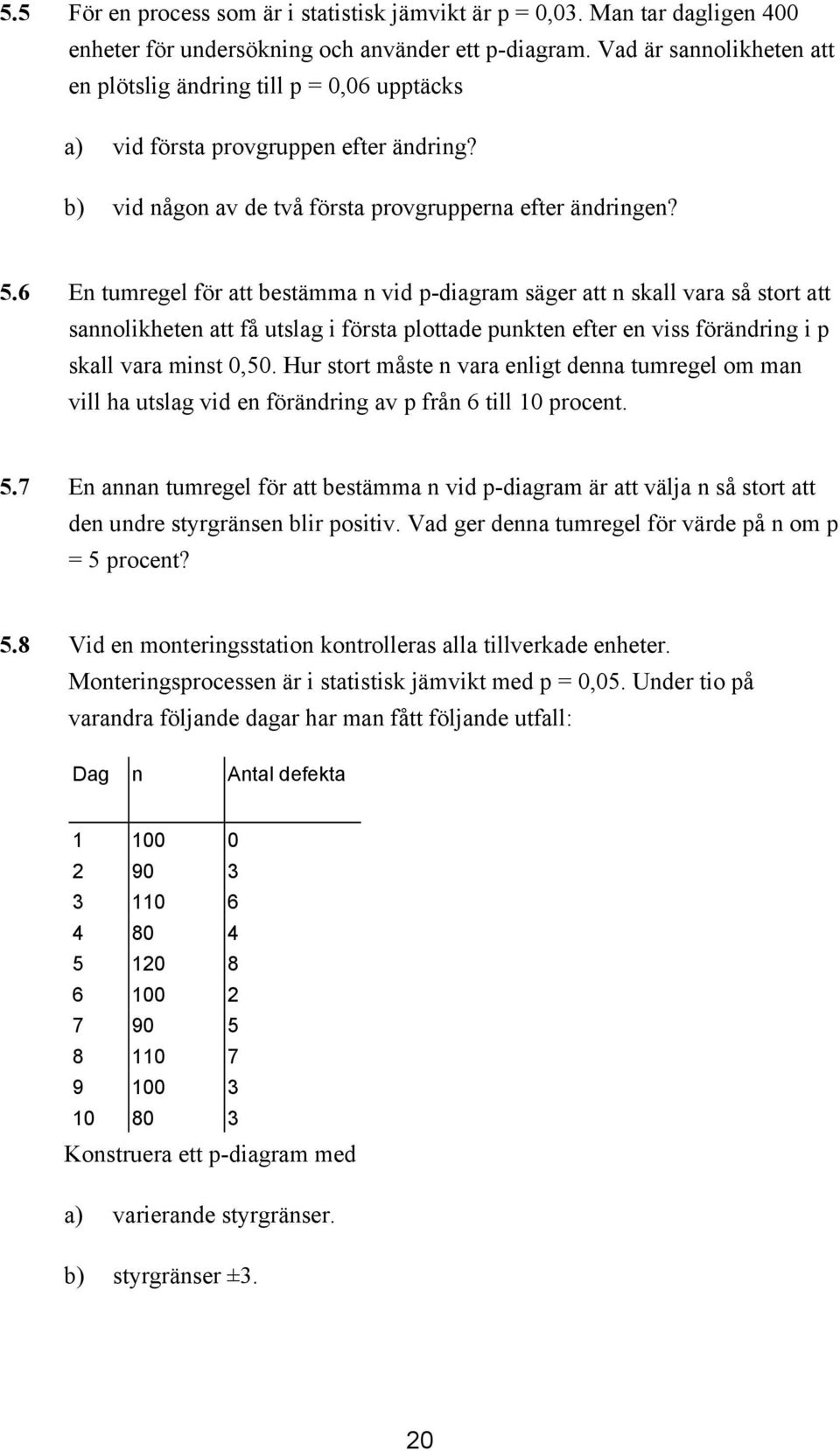 6 En tumregel för att bestämma n vid p-diagram säger att n skall vara så stort att sannolikheten att få utslag i första plottade punkten efter en viss förändring i p skall vara minst,5.