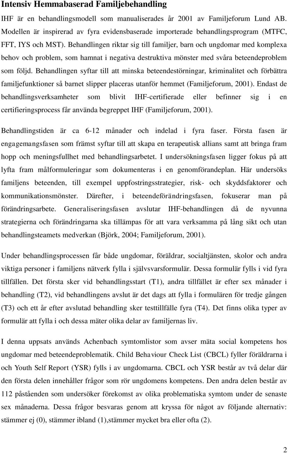 Behandlingen riktar sig till familjer, barn och ungdomar med komplexa behov och problem, som hamnat i negativa destruktiva mönster med svåra beteendeproblem som följd.