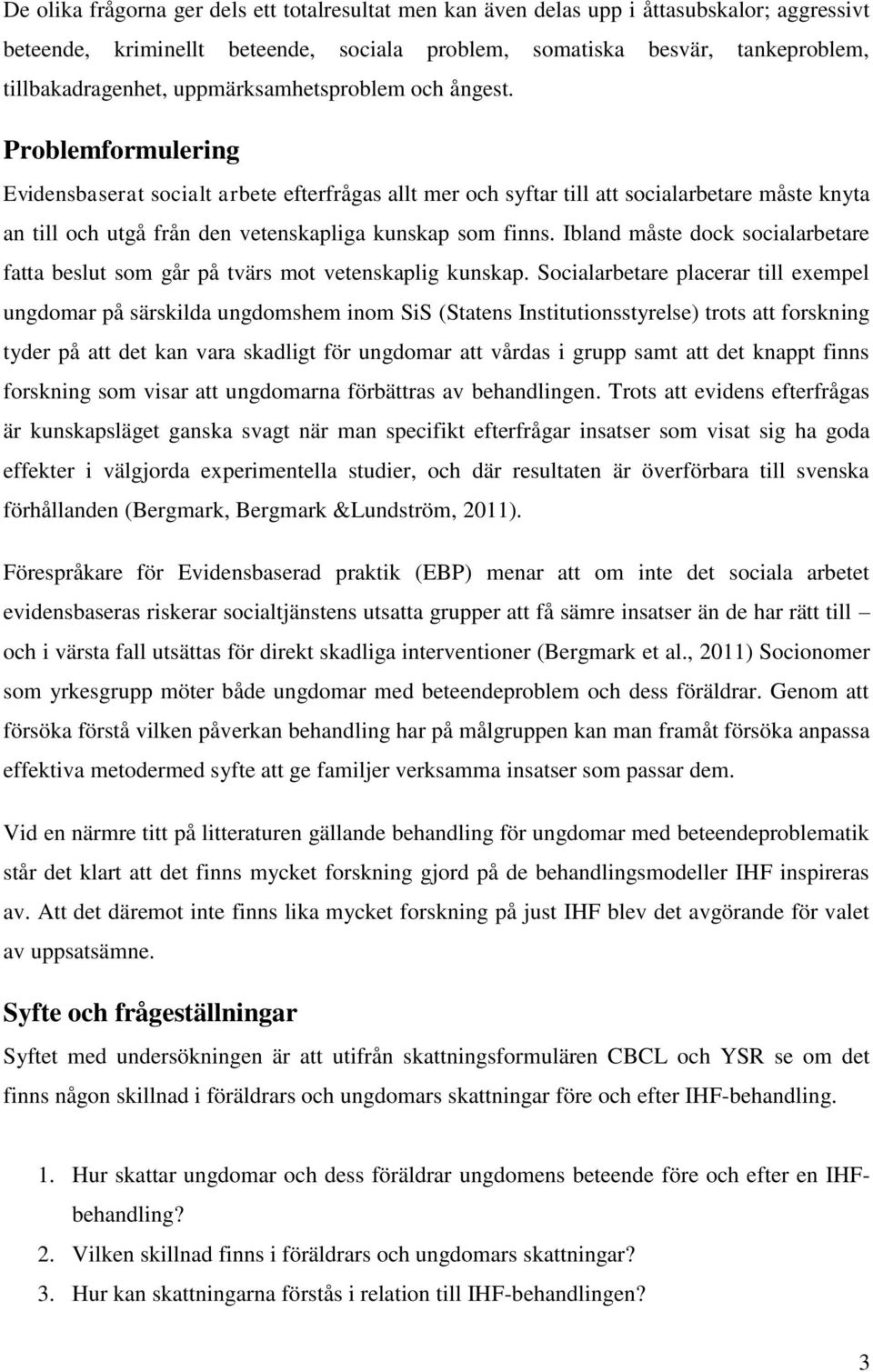 Problemformulering Evidensbaserat socialt arbete efterfrågas allt mer och syftar till att socialarbetare måste knyta an till och utgå från den vetenskapliga kunskap som finns.