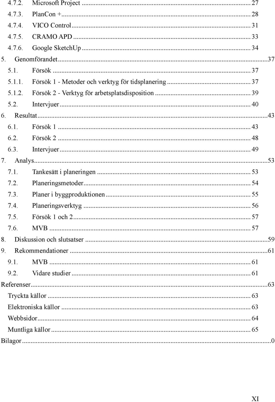 .. 53 7.2. Planeringsmetoder... 54 7.3. Planer i byggproduktionen... 55 7.4. Planeringsverktyg... 56 7.5. Försök 1 och 2... 57 7.6. MVB... 57 8. Diskussion och slutsatser... 59 9. Rekommendationer.