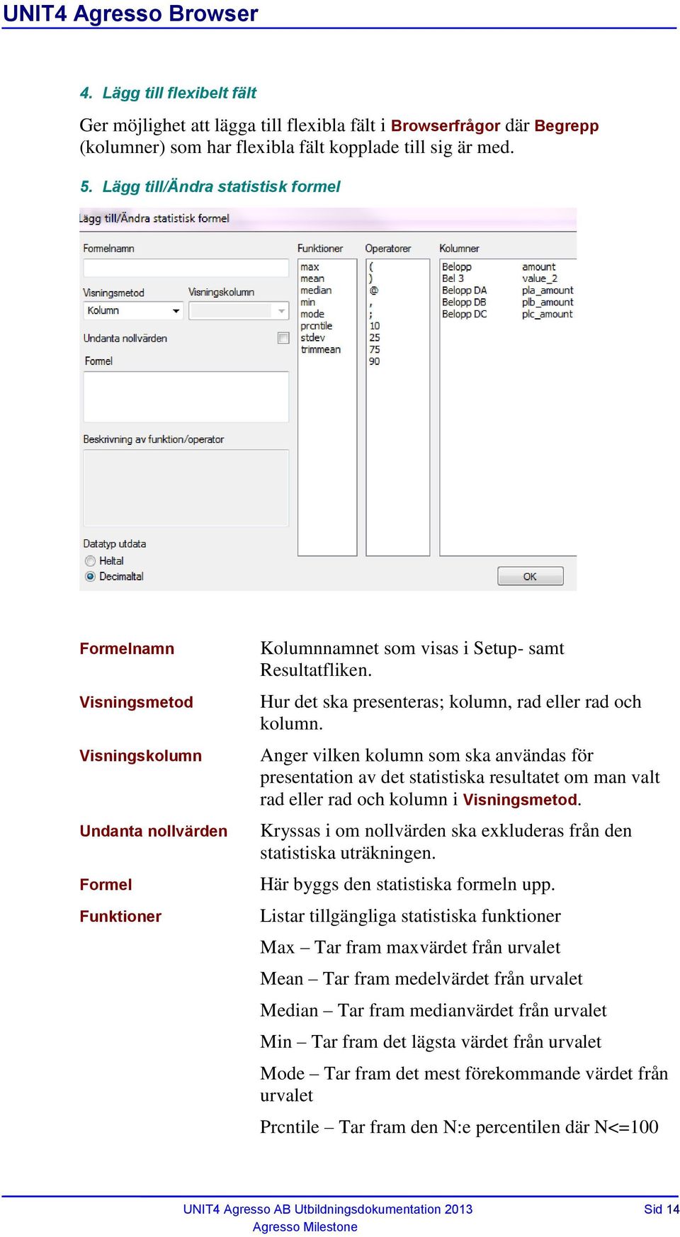 Hur det ska presenteras; kolumn, rad eller rad och kolumn. Anger vilken kolumn som ska användas för presentation av det statistiska resultatet om man valt rad eller rad och kolumn i Visningsmetod.