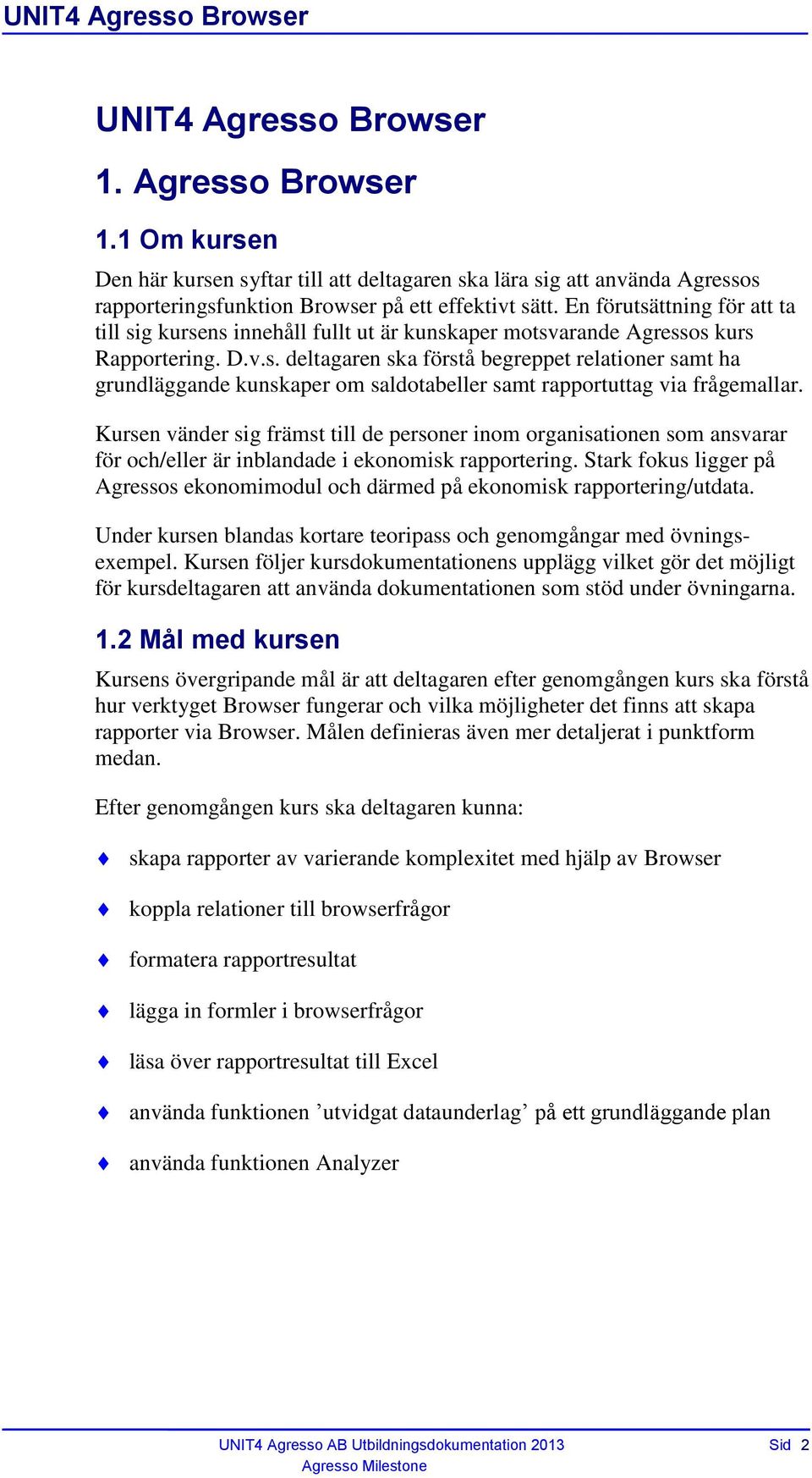 Kursen vänder sig främst till de personer inom organisationen som ansvarar för och/eller är inblandade i ekonomisk rapportering.