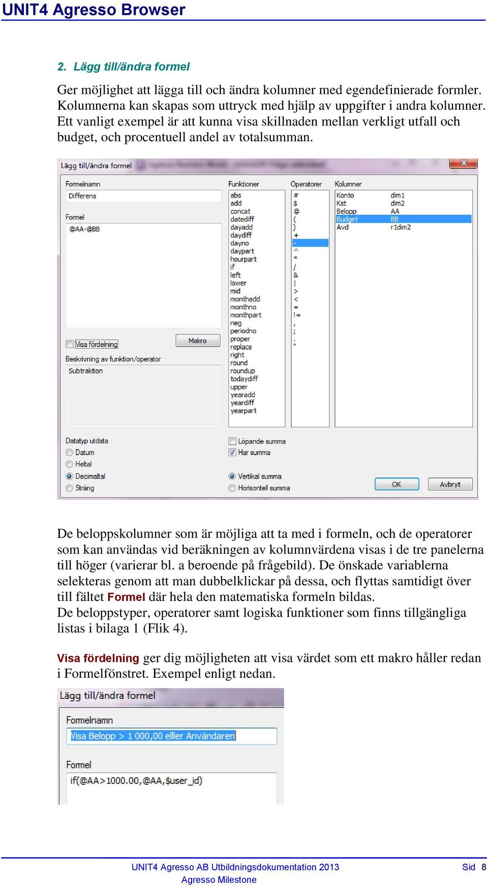 De beloppskolumner som är möjliga att ta med i formeln, och de operatorer som kan användas vid beräkningen av kolumnvärdena visas i de tre panelerna till höger (varierar bl. a beroende på frågebild).