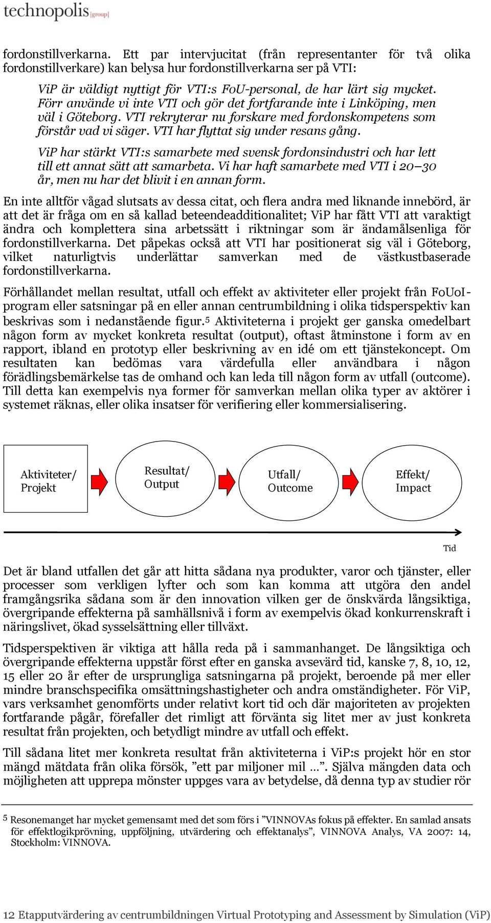 Förr använde vi inte VTI och gör det fortfarande inte i Linköping, men väl i Göteborg. VTI rekryterar nu forskare med fordonskompetens som förstår vad vi säger. VTI har flyttat sig under resans gång.