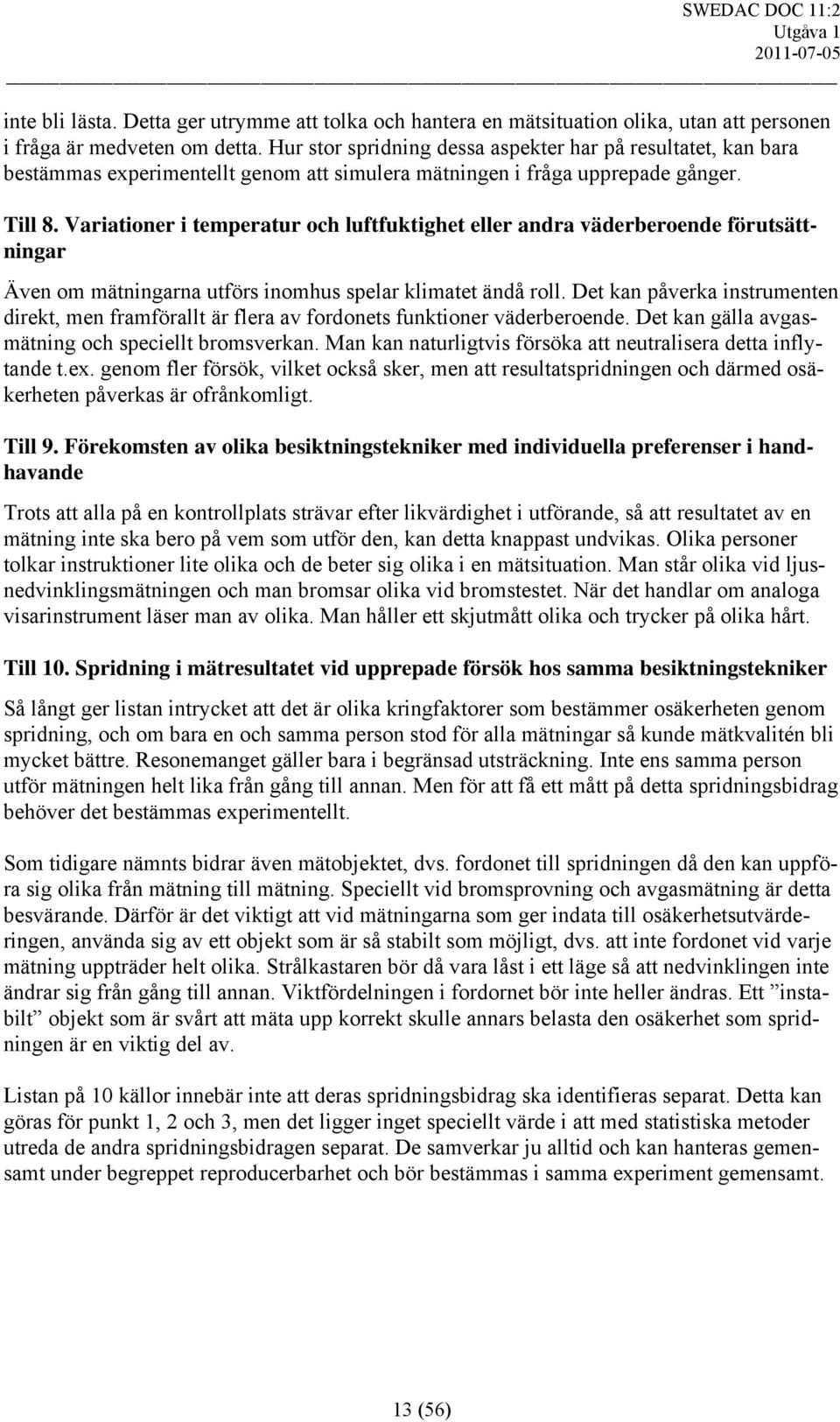 Variationer i temperatur och luftfuktighet eller andra väderberoende förutsättningar Även om mätningarna utförs inomhus spelar klimatet ändå roll.