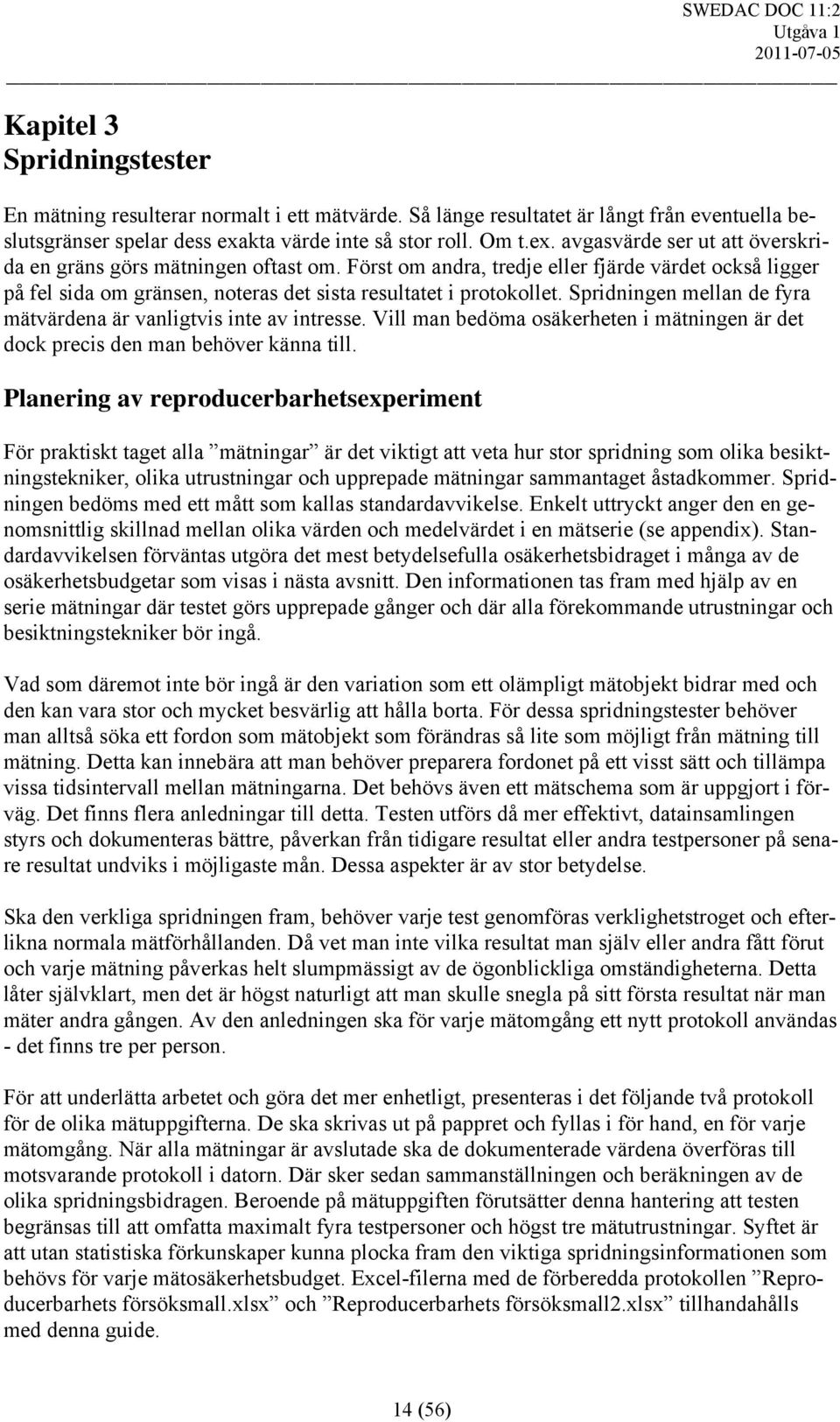 Först om andra, tredje eller fjärde värdet också ligger på fel sida om gränsen, noteras det sista resultatet i protokollet. Spridningen mellan de fyra mätvärdena är vanligtvis inte av intresse.