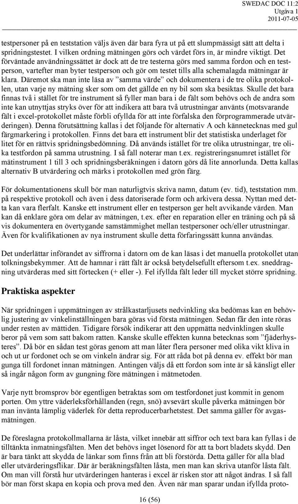 Däremot ska man inte läsa av samma värde och dokumentera i de tre olika protokollen, utan varje ny mätning sker som om det gällde en ny bil som ska besiktas.