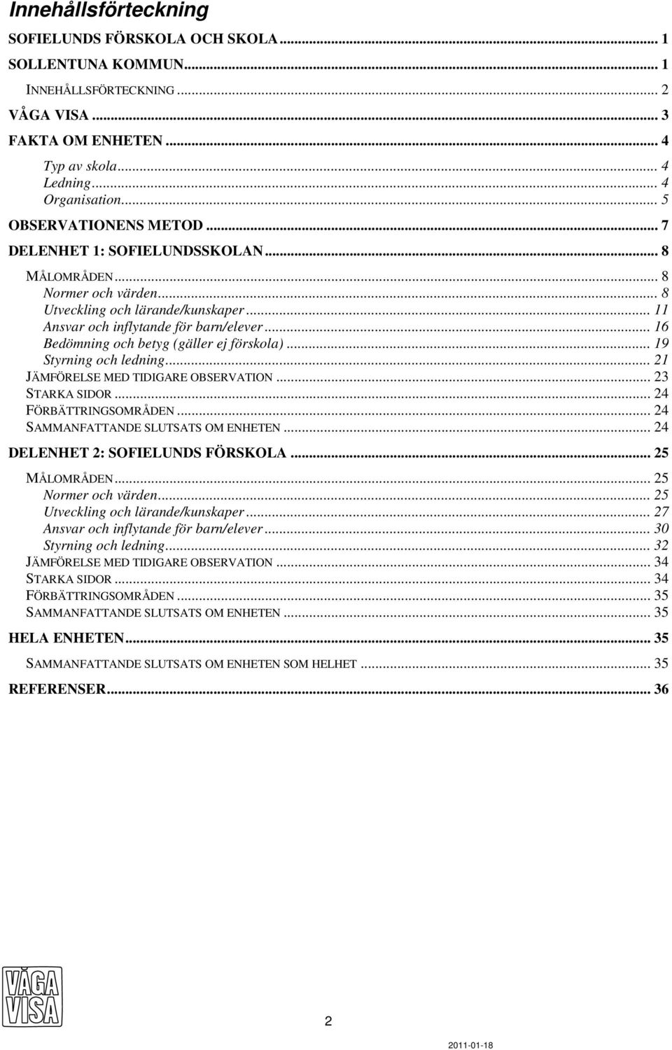 .. 16 Bedömning och betyg (gäller ej förskola)... 19 Styrning och ledning... 21 JÄMFÖRELSE MED TIDIGARE OBSERVATION... 23 STARKA SIDOR... 24 FÖRBÄTTRINGSOMRÅDEN... 24 SAMMANFATTANDE SLUTSATS OM ENHETEN.