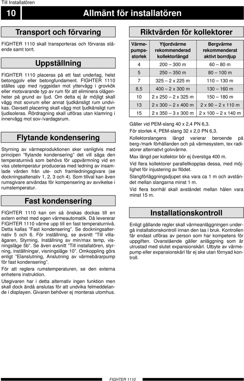 ställes upp med ryggsidan mot yttervägg i grovkök eller motsvarande typ av rum för att eliminera olägenheter på grund av ljud.