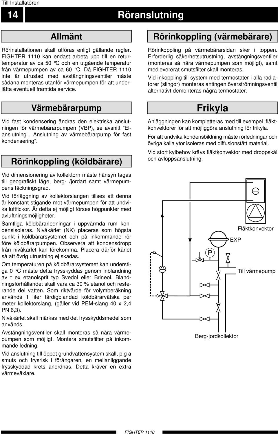 Då inte är utrustad med avstängningsventiler måste sådana monteras utanför värmepumpen för att underlätta eventuell framtida service.