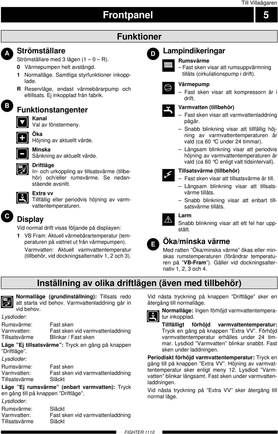 Driftläge In- och urkoppling av tillsatsvärme (tillbehör) och/eller rumsvärme. Se nedanstående avsnitt. Extra vv Tillfällig eller periodvis höjning av varmvattentemperaturen.
