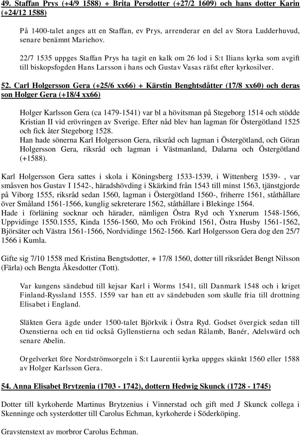 Carl Holgersson Gera (+25/6 xx66) + Kärstin Benghtsdåtter (17/8 xx60) och deras son Holger Gera (+18/4 xx66) Holger Karlsson Gera (ca 1479-1541) var bl a hövitsman på Stegeborg 1514 och stödde