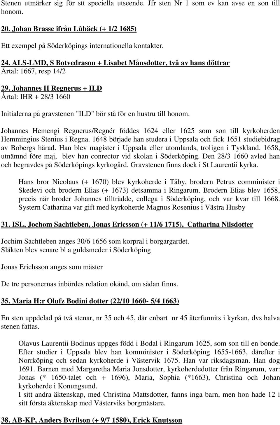 Johannes H Regnerus + ILD Årtal: IHR + 28/3 1660 Initialerna på gravstenen "ILD" bör stå för en hustru till honom.