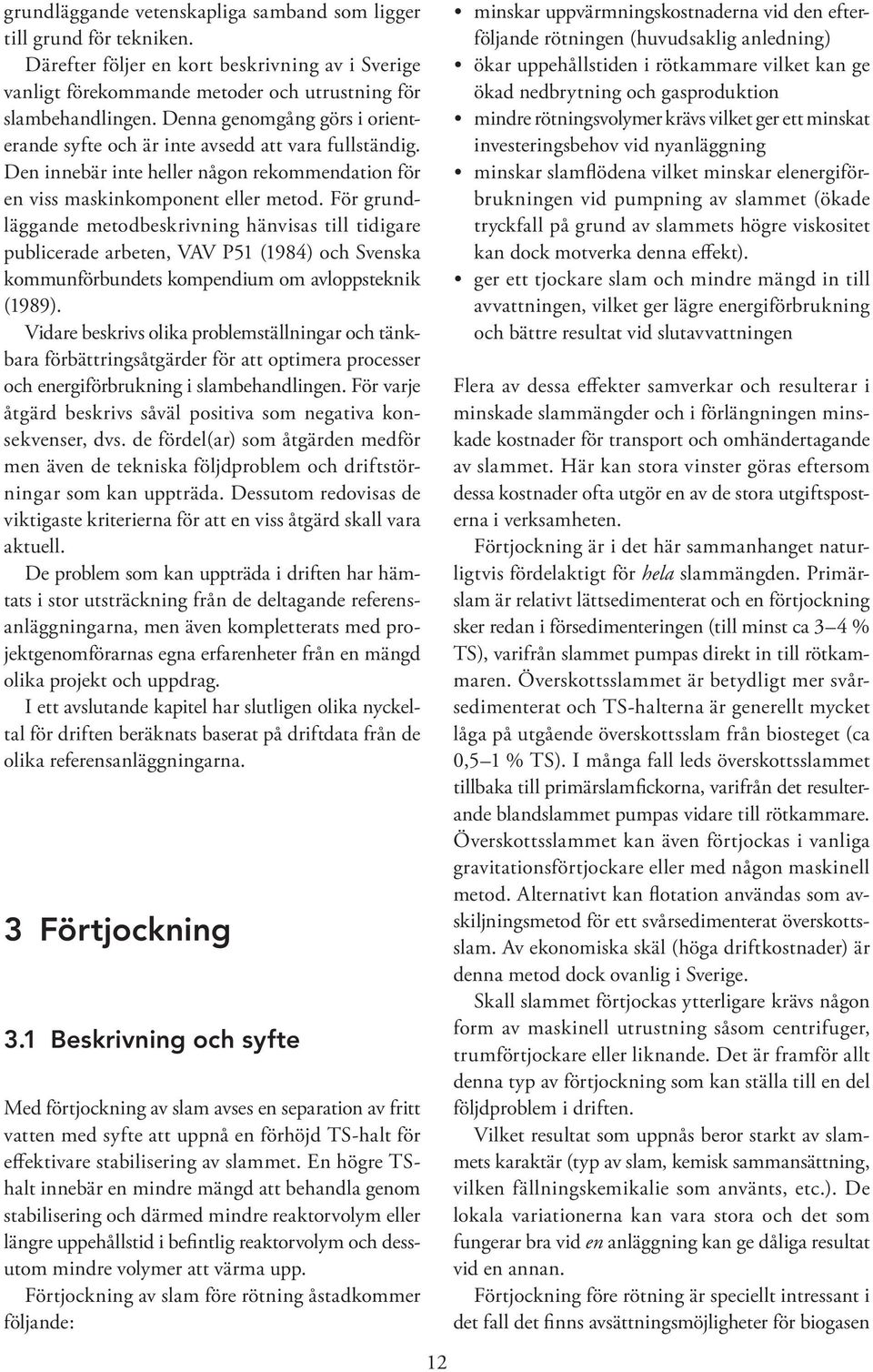 För grundläggande metodbeskrivning hänvisas till tidigare publicerade arbeten, VAV P51 (1984) och Svenska kommunförbundets kompendium om avloppsteknik (1989).