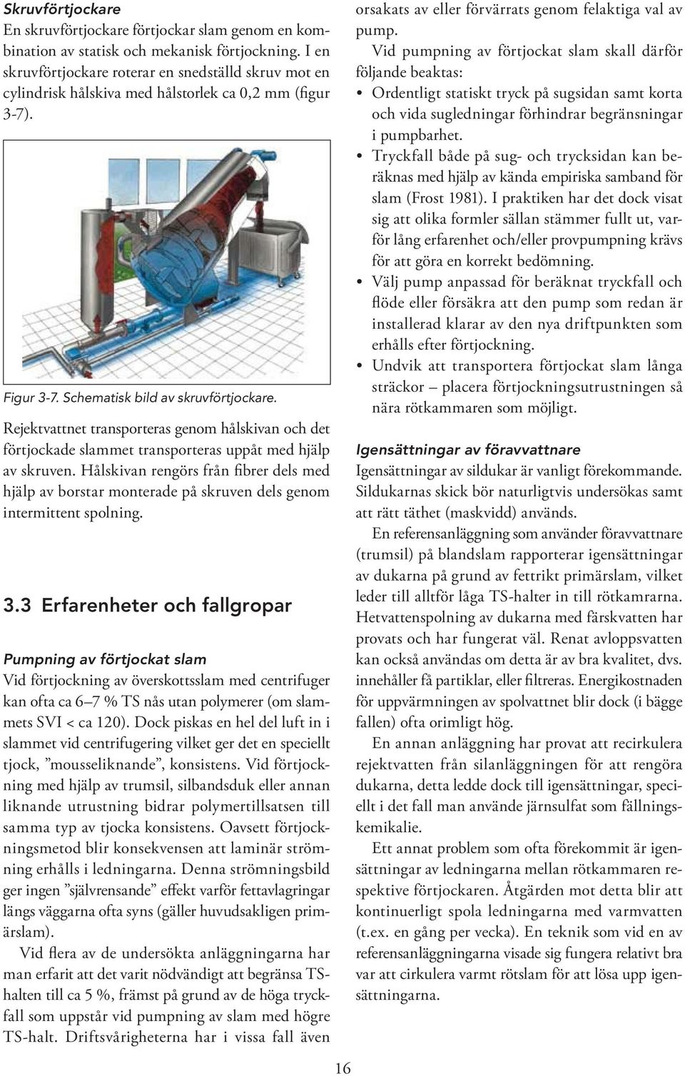 Rejektvattnet transporteras genom hålskivan och det förtjockade slammet transporteras uppåt med hjälp av skruven.