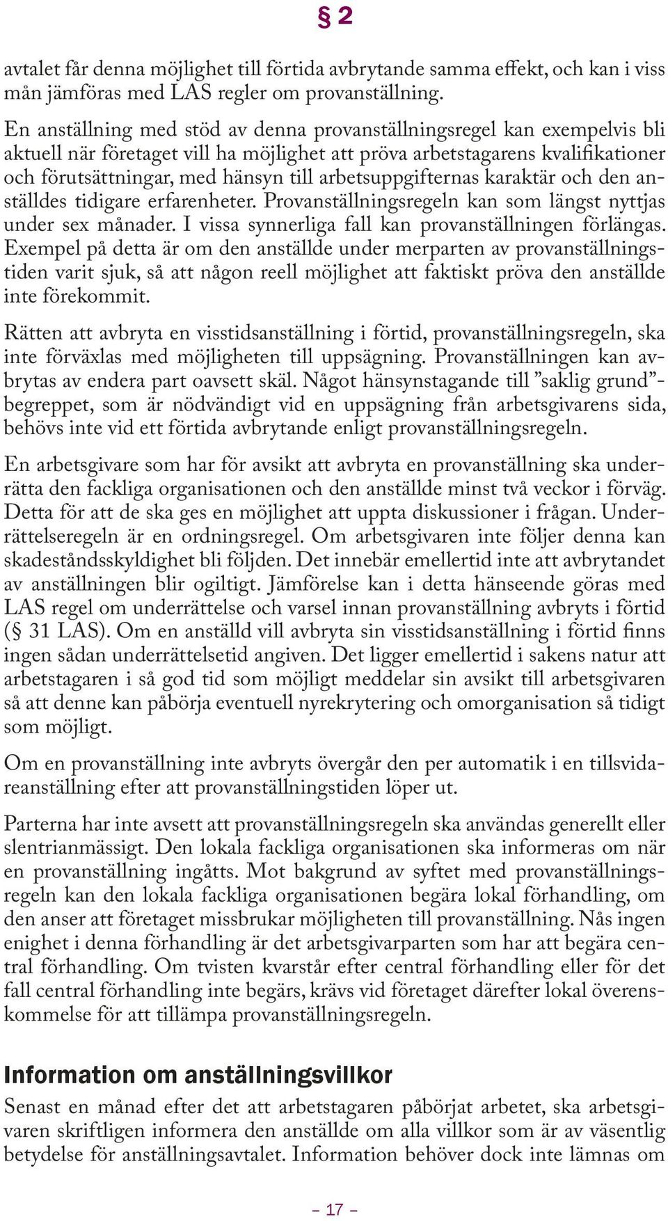 arbetsuppgifternas karaktär och den anställdes tidigare erfarenheter. Provanställningsregeln kan som längst nyttjas under sex månader. I vissa synnerliga fall kan provanställningen förlängas.